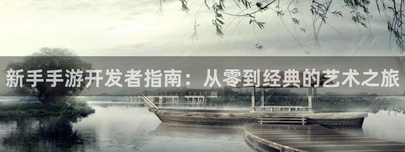 恒盛娱乐登录：新手手游开发者指南：从零到经典的艺术之旅