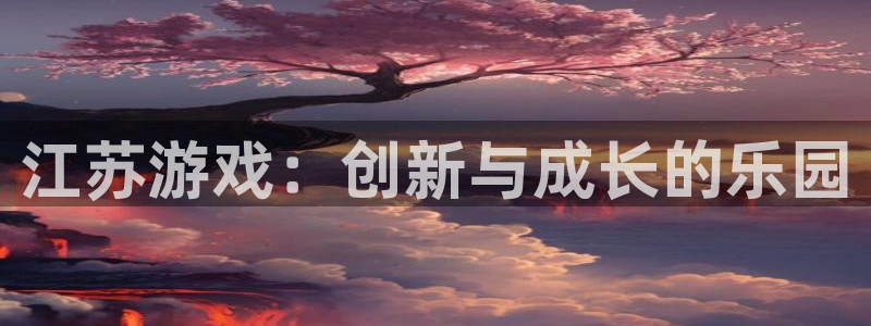 恒盛娱乐注册：江苏游戏：创新与成长的乐园