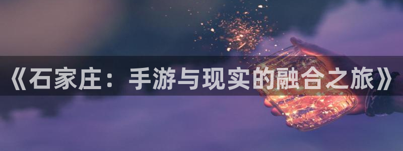 恒盛娱乐下载：《石家庄：手游与现实的融合之旅》