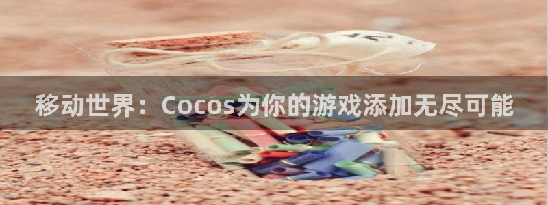 恒盛娱乐登录：移动世界：Cocos为你的游戏添加无尽可能