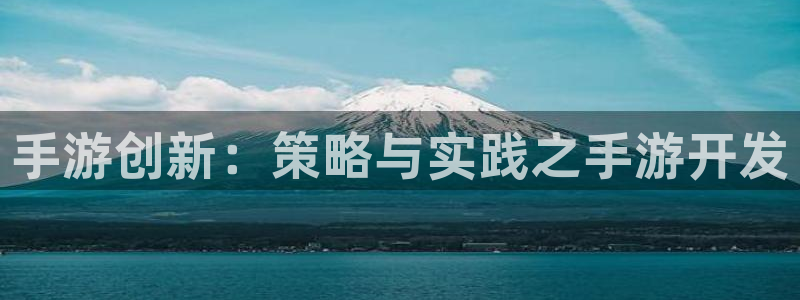 恒盛娱乐平台：手游创新：策略与实践之手游开发