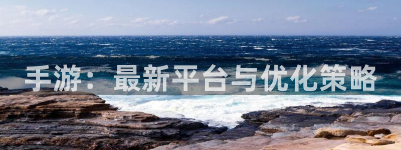 恒盛娱乐下载：手游：最新平台与优化策略