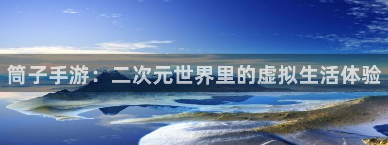 恒盛娱乐登录：筒子手游：二次元世界里的虚拟生活体验